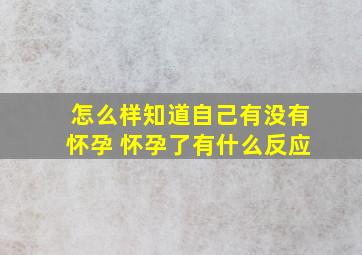 怎么样知道自己有没有怀孕 怀孕了有什么反应